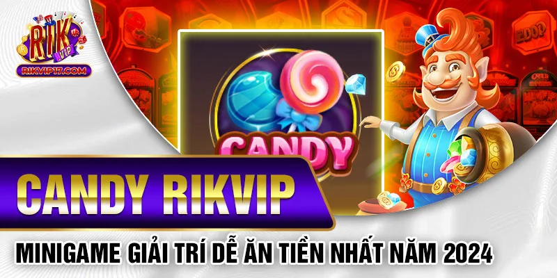 Candy Rikvip - Minigame Giải Trí Dễ Ăn Tiền Nhất Năm 2024