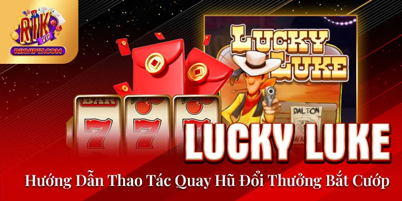 Lucky Luke - Hướng Dẫn Thao Tác Quay Hũ Đổi Thưởng Bắt Cướp