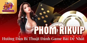 Phỏm Rikvip - Hướng Dẫn Bí Thuật Đánh Game Bài Dễ Nhất