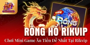 Rồng Hổ Rikvip - Chơi Mini Game Ăn Tiền Dễ Nhất Tại Rikvip