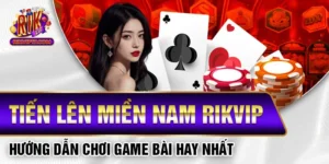 Tiến Lên Miền Nam Rikvip - Hướng Dẫn Chơi Game Bài Hay Nhất