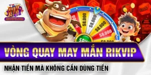 Vòng Quay May Mắn Rikvip - Nhận Tiền Mà Không Cần Dùng Tiền