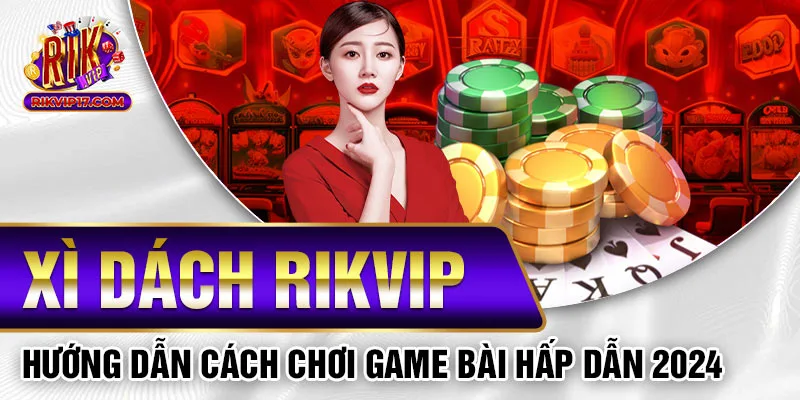 Xì Dách Rikvip - Hướng Dẫn Cách Chơi Game Bài Hấp Dẫn 2024