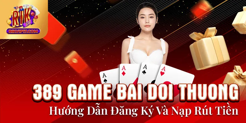 389 Game Bai Doi Thuong - Hướng Dẫn Đăng Ký Và Nạp Rút Tiền