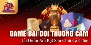 Game Bai Doi Thuong Cam - Ưu Điểm Nổi Bật Sân Chơi Cá Cược