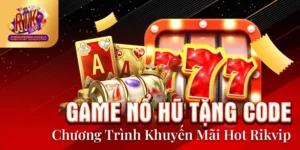 Game Nổ Hũ Tặng Code - Chương Trình Khuyến Mãi Hot Rikvip