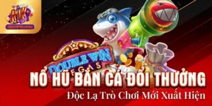 Nổ Hũ Bắn Cá Đổi Thưởng - Độc Lạ Trò Chơi Mới Xuất Hiện